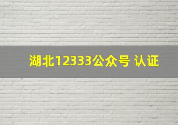 湖北12333公众号 认证